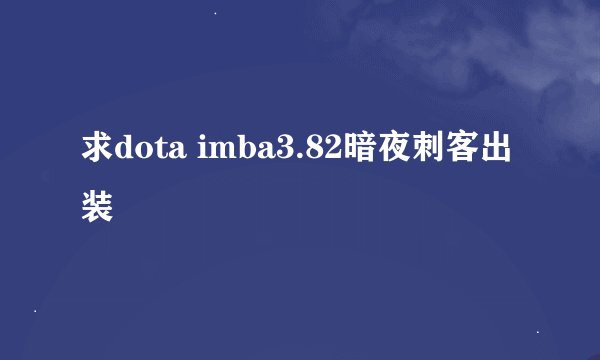 求dota imba3.82暗夜刺客出装