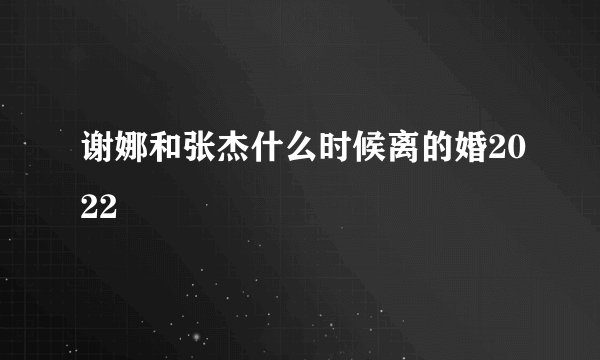 谢娜和张杰什么时候离的婚2022