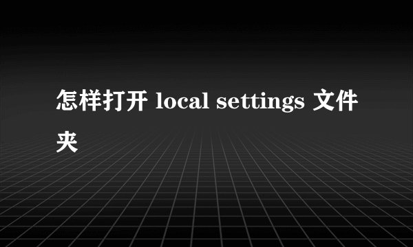 怎样打开 local settings 文件夹