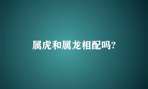 属虎和属龙相配吗?