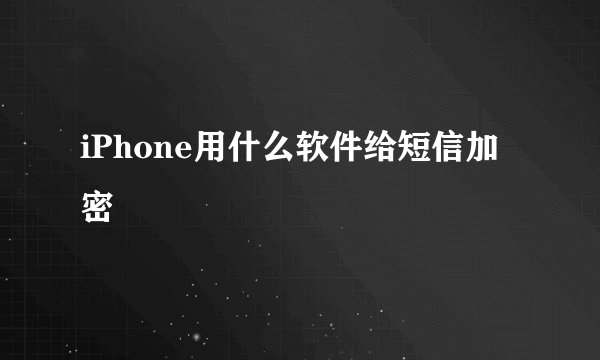 iPhone用什么软件给短信加密