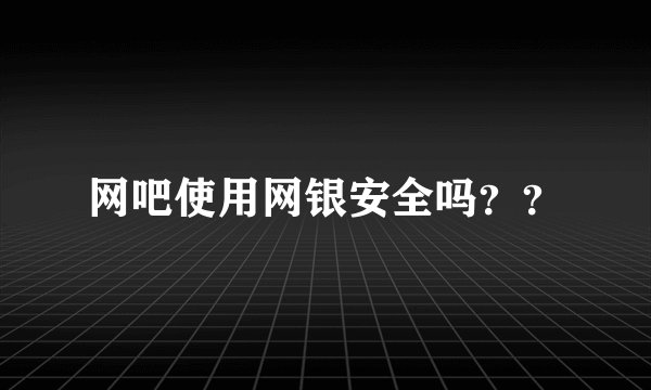 网吧使用网银安全吗？？