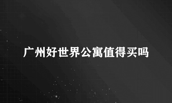 广州好世界公寓值得买吗