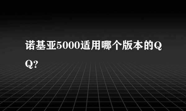 诺基亚5000适用哪个版本的QQ？