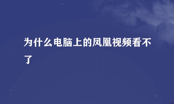 为什么电脑上的凤凰视频看不了