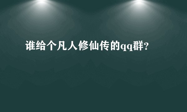 谁给个凡人修仙传的qq群？
