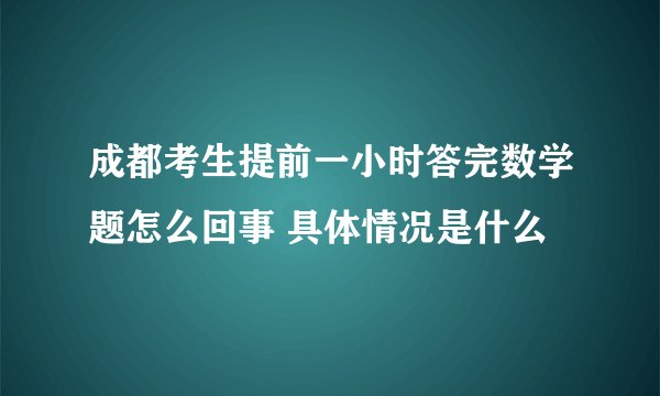 成都考生提前一小时答完数学题怎么回事 具体情况是什么
