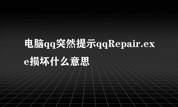 电脑qq突然提示qqRepair.exe损坏什么意思