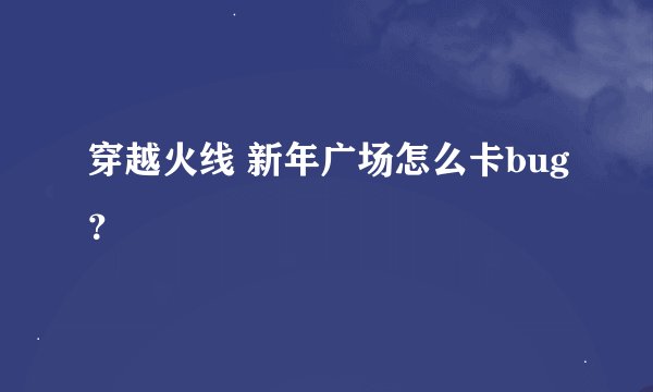 穿越火线 新年广场怎么卡bug？