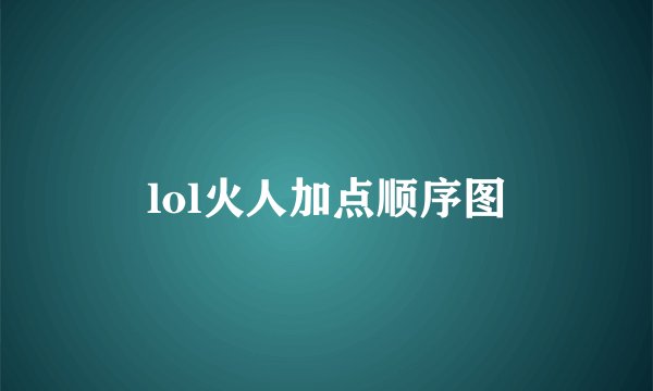 lol火人加点顺序图