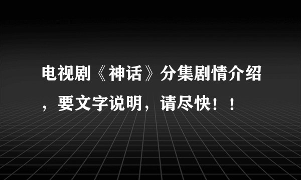 电视剧《神话》分集剧情介绍，要文字说明，请尽快！！