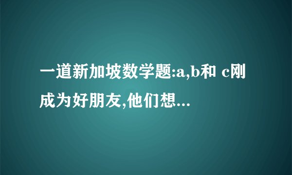一道新加坡数学题:a,b和 c刚成为好朋友,他们想知道c 的生日, c就给了他们10个