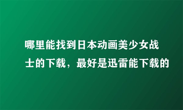 哪里能找到日本动画美少女战士的下载，最好是迅雷能下载的
