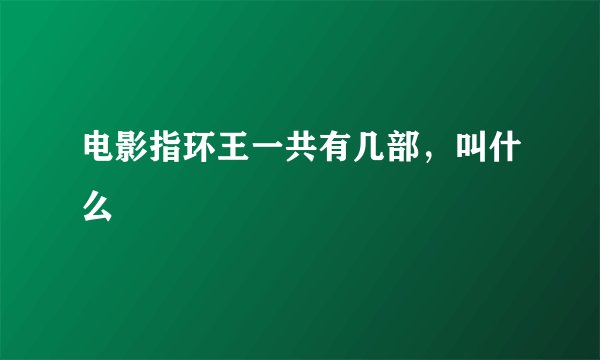 电影指环王一共有几部，叫什么