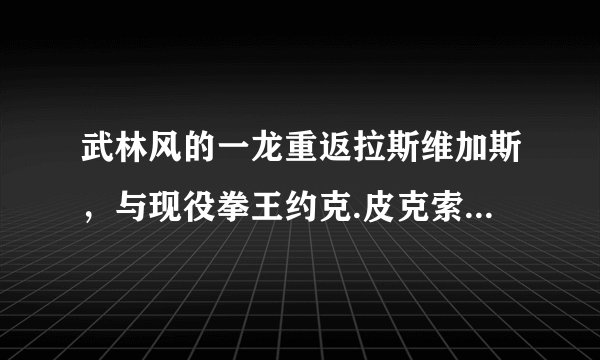武林风的一龙重返拉斯维加斯，与现役拳王约克.皮克索尔对决，中间已经占上风，为何突然不动？直至被击倒？