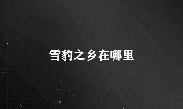 雪豹之乡在哪里