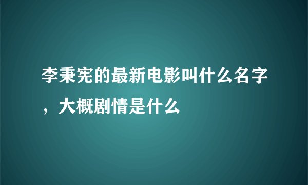 李秉宪的最新电影叫什么名字,大概剧情是什么
