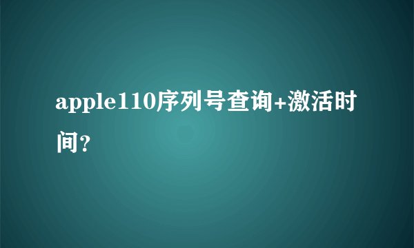 apple110序列号查询+激活时间？