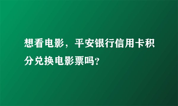 想看电影，平安银行信用卡积分兑换电影票吗？