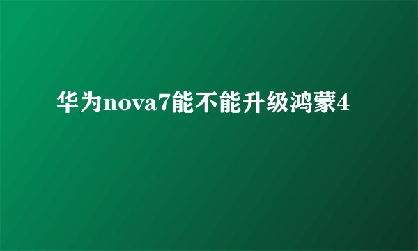 华为nova7能不能升级鸿蒙4