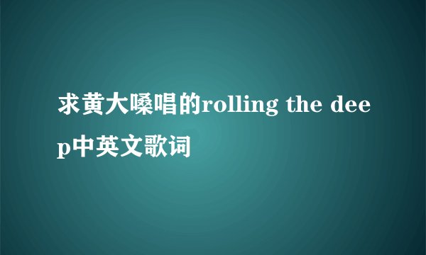 求黄大嗓唱的rolling the deep中英文歌词