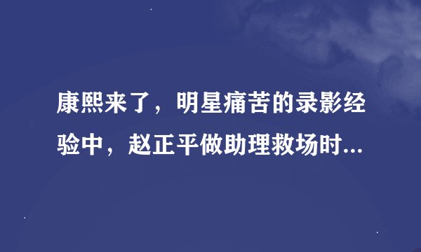 康熙来了，明星痛苦的录影经验中，赵正平做助理救场时，让小S火大的是谁？