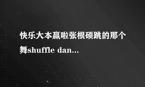 快乐大本赢啦张根硕跳的那个舞shuffle dance 背景音乐