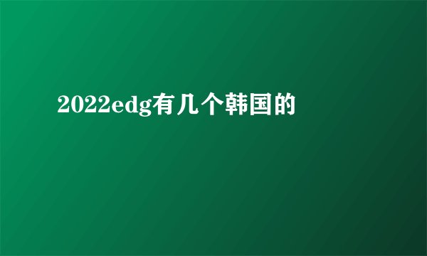 2022edg有几个韩国的