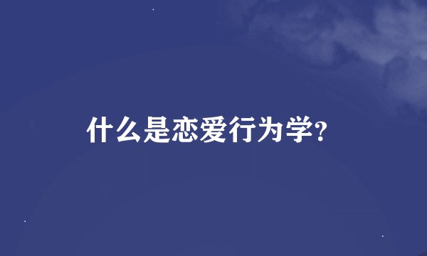 什么是恋爱行为学？