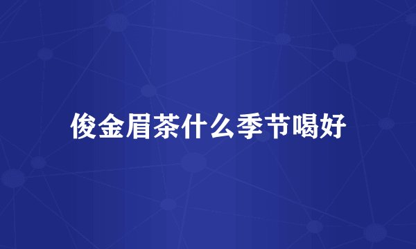 俊金眉茶什么季节喝好
