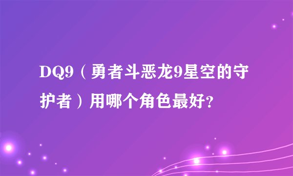 DQ9（勇者斗恶龙9星空的守护者）用哪个角色最好？