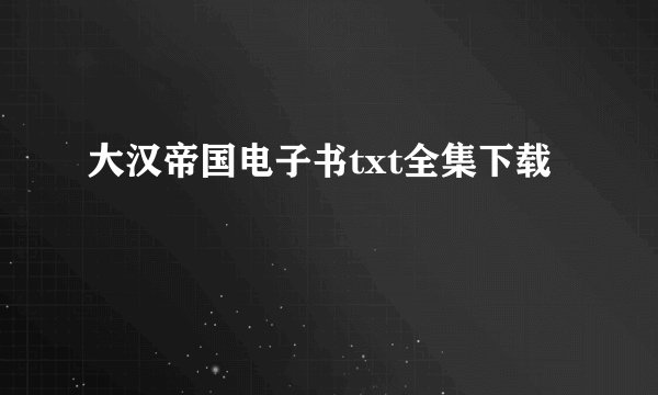 大汉帝国电子书txt全集下载
