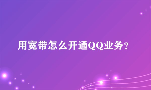 用宽带怎么开通QQ业务？