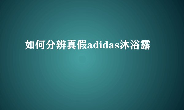 如何分辨真假adidas沐浴露