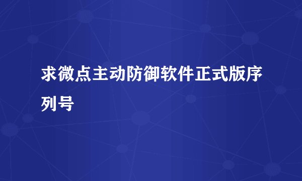 求微点主动防御软件正式版序列号