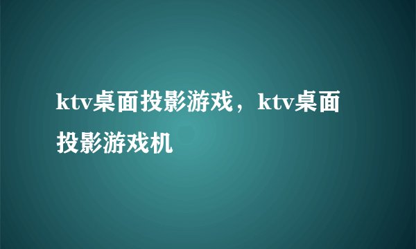 ktv桌面投影游戏，ktv桌面投影游戏机