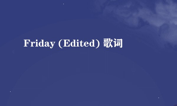 Friday (Edited) 歌词