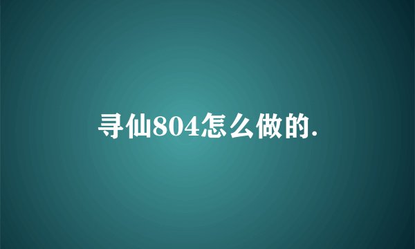 寻仙804怎么做的.