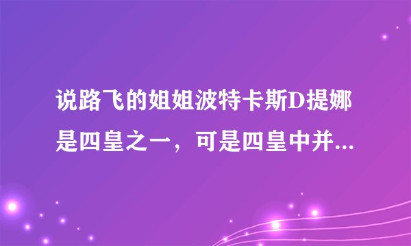 说路飞的姐姐波特卡斯D提娜是四皇之一，可是四皇中并没有这一人物啊！