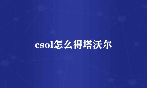 csol怎么得塔沃尔