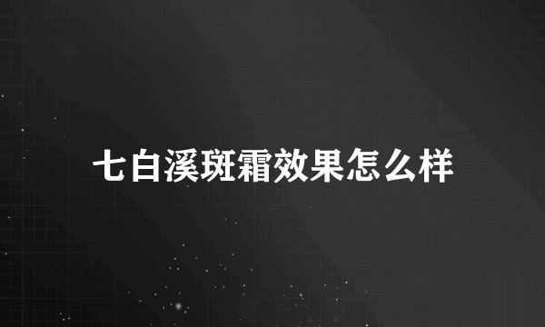 七白溪斑霜效果怎么样