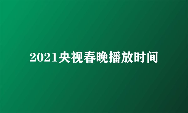 2021央视春晚播放时间