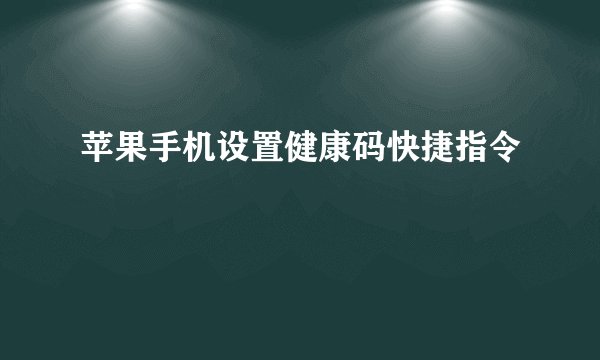 苹果手机设置健康码快捷指令