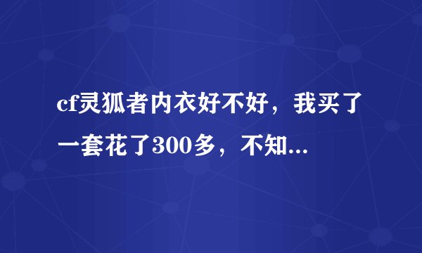 cf灵狐者内衣好不好，我买了一套花了300多，不知道是不是上当了