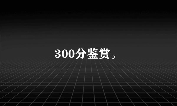 300分鉴赏。
