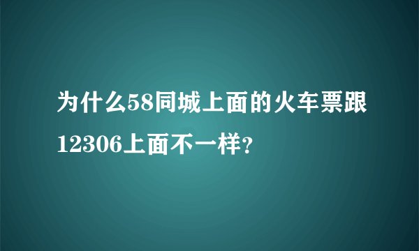 为什么58同城上面的火车票跟12306上面不一样？