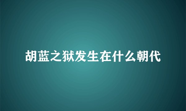 胡蓝之狱发生在什么朝代