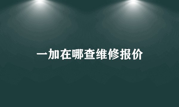 一加在哪查维修报价