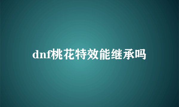 dnf桃花特效能继承吗