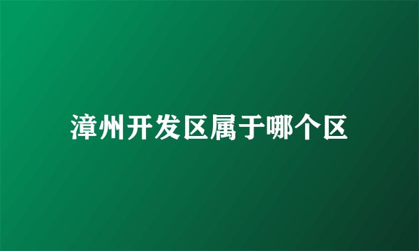漳州开发区属于哪个区
